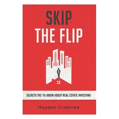 "Skip the Flip: Secrets the 1% Know About Real Estate Investing" - "" ("Crabtree Hayden")