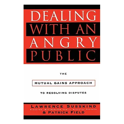 "Dealing with an Angry Public: The Mutual Gains Approach to Resolving Disputes" - "" ("Field Pat