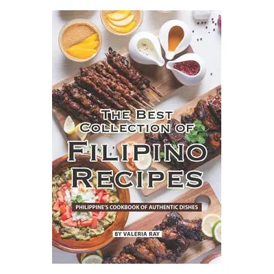 "The Best Collection of Filipino Recipes: Philippine's Cookbook of Authentic Dishes" - "" ("Ray 