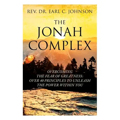 "The Jonah Complex: Overcoming The Fear Of Greatness: Over 40 Principles to Unleash The Power Wi