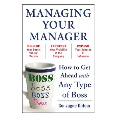 "Managing Your Manager: How to Get Ahead with Any Type of Boss" - "" ("Dufour Gonzague")