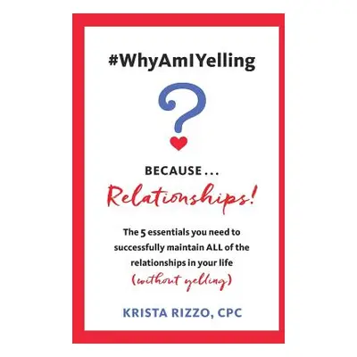 "#WhyAmIYelling? Because...Relationships!: The 5 essentials you need to successfully maintain AL