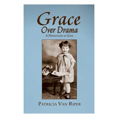 "Grace Over Drama, A Definition of God" - "" ("Van Riper Patricia")