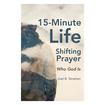 "15-Minute Life-Shifting Prayer: Who God Is" - "" ("Stratton Joel B.")