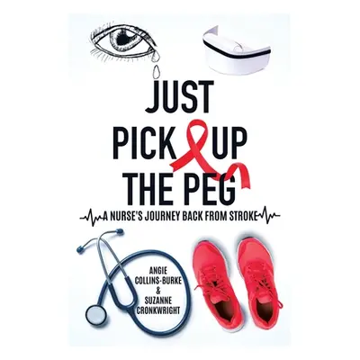 "Just Pick Up The Peg: A Nurse's Journey Back From Stroke" - "" ("Collins-Burke Angie")