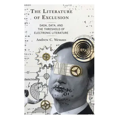 "The Literature of Exclusion: Dada, Data, and the Threshold of Electronic Literature" - "" ("Wen