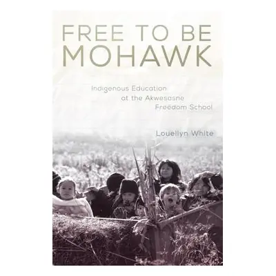 "Free to Be Mohawk, 12: Indigenous Education at the Akwesasne Freedom School" - "" ("White Louel