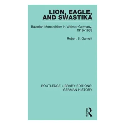 "Lion, Eagle, and Swastika: Bavarian Monarchism in Weimar Germany, 1918-1933" - "" ("Garnett Rob