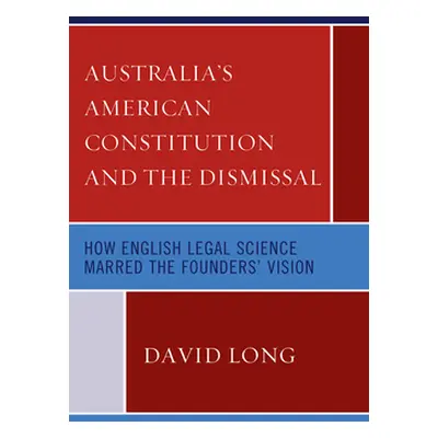 "Australia's American Constitution and the Dismissal: How English Legal Science Marred the Found