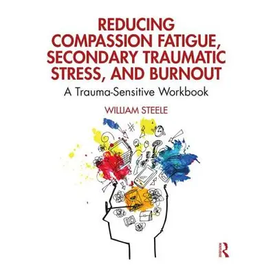 "Reducing Compassion Fatigue, Secondary Traumatic Stress, and Burnout: A Trauma-Sensitive Workbo