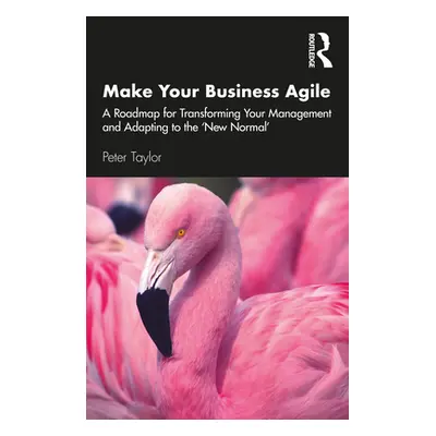 "Make Your Business Agile: A Roadmap for Transforming Your Management and Adapting to the 'New N