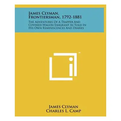 "James Clyman, Frontiersman, 1792-1881: The Adventures Of A Trapper And Covered-Wagon Emigrant A