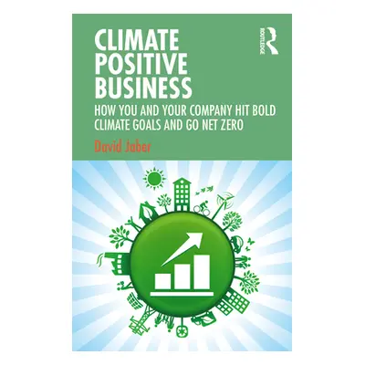 "Climate Positive Business: How You and Your Company Hit Bold Climate Goals and Go Net Zero" - "