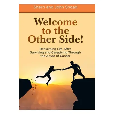 "Welcome to the Other Side!: Reclaiming Life After Surviving and Caregiving Through the Abyss of