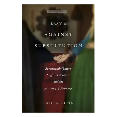 "Love Against Substitution: Seventeenth-Century English Literature and the Meaning of Marriage" 