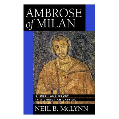 "Ambrose of Milan: Church and Court in a Christian Capitalvolume 22" - "" ("McLynn Neil B.")