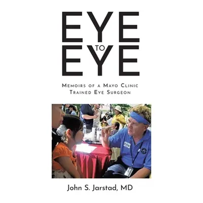 "Eye to Eye: Memoirs of a Mayo Clinic-Trained Eye Surgeon" - "" ("Jarstad John S.")