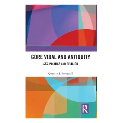 "Gore Vidal and Antiquity: Sex, Politics and Religion" - "" ("Broughall Quentin J.")