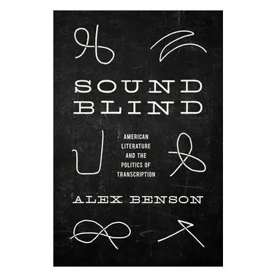 "Sound-Blind: American Literature and the Politics of Transcription" - "" ("Benson Alex")