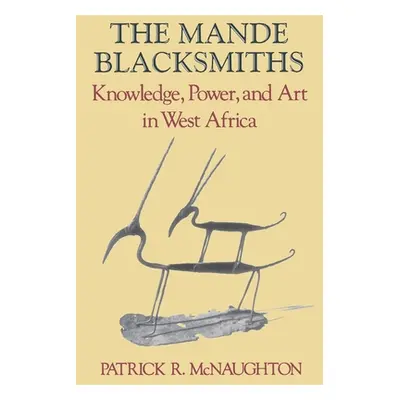 "The Mande Blacksmiths: Knowledge, Power, and Art in West Africa" - "" ("McNaughton Patrick")