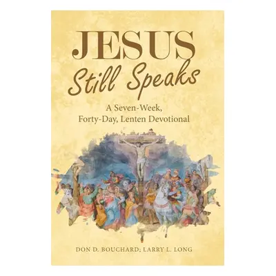 "Jesus Still Speaks: A Seven-Week, Forty-Day, Lenten Devotional" - "" ("Bouchard Don D.")