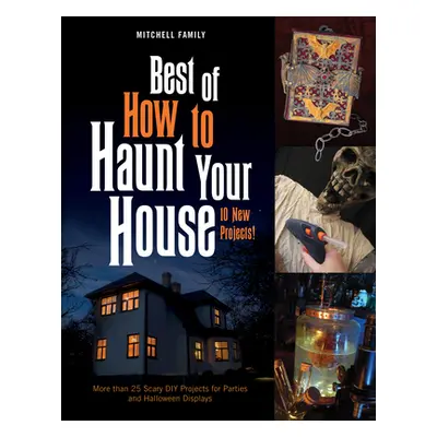 "Best of How to Haunt Your House: More Than 25 Scary DIY Projects for Parties and Halloween Disp