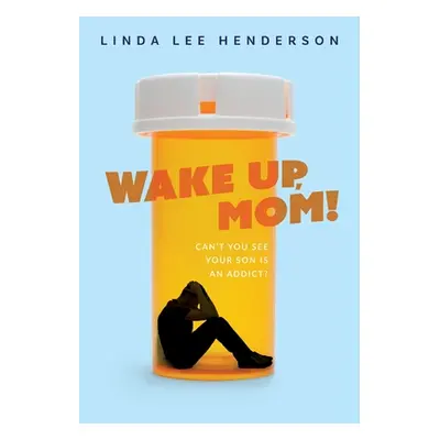 "Wake Up, Mom!: Can't You See Your Son Is An Addict?" - "" ("Henderson Linda Lee")