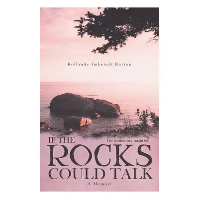 "If the Rocks Could Talk: The stories they might tell" - "" ("Ruston Rollande Imbeault")