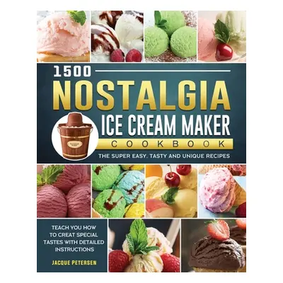 "1500 Nostalgia Ice Cream Maker Cookbook: The Super Easy, Tasty and Unique Recipes to Teach You 