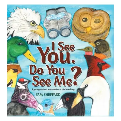 "I See You. Do You See Me?: A Young Reader's Introduction to Bird Watching" - "" ("Sheppard Pam"