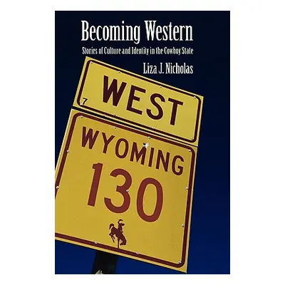 "Becoming Western: Stories of Culture and Identity in the Cowboy State" - "" ("Nicholas Liza J."