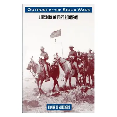 "Outpost of the Sioux Wars: A History of Fort Robinson" - "" ("Schubert Frank N.")