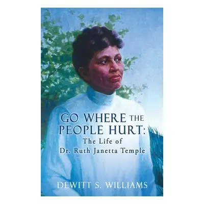 "Go Where the People Hurt: The Life of Dr. Ruth Janetta Temple" - "" ("Williams DeWitt S.")