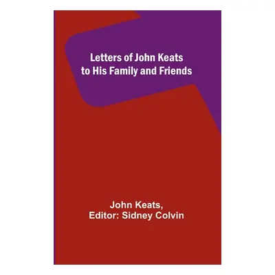 "Letters of John Keats to His Family and Friends" - "" ("Keats John")