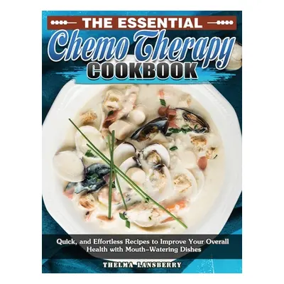 "The Essential Chemo Therapy Cookbook: Quick, and Effortless Recipes to Improve Your Overall Hea