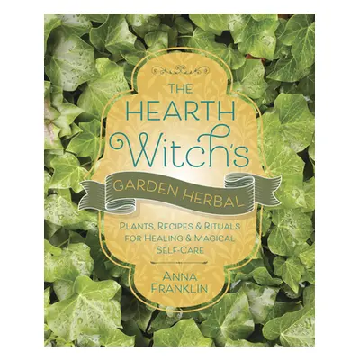 "The Hearth Witch's Garden Herbal: Plants, Recipes & Rituals for Healing & Magical Self-Care" - 