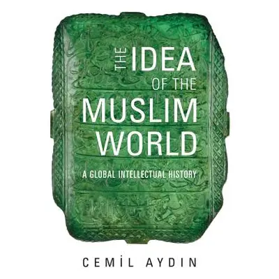 "The Idea of the Muslim World: A Global Intellectual History" - "" ("Aydin Cemil")