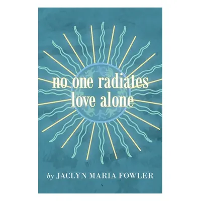 "No One Radiates Love Alone" - "" ("Fowler Jaclyn Maria")