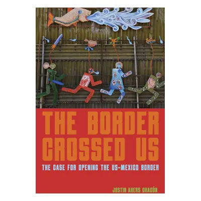 "The Border Crossed Us: The Case for Opening the Us-Mexico Border" - "" ("Akers Chacn Justin")