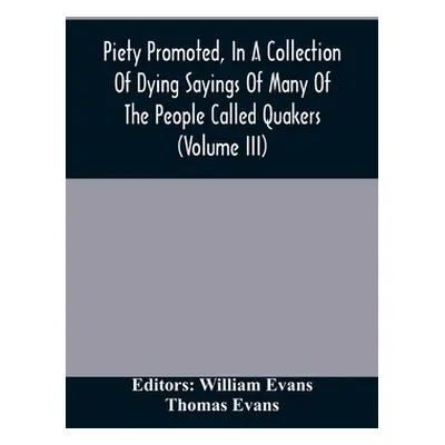 "Piety Promoted, In A Collection Of Dying Sayings Of Many Of The People Called Quakers (Volume I