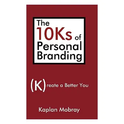 "The 10Ks of Personal Branding: Create a Better You" - "" ("Mobray Kaplan")