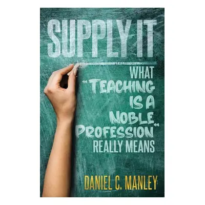 "Supply It: What Teaching Is A Noble Profession Really Means" - "" ("Manley Daniel C.")