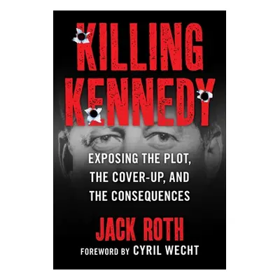 "Killing Kennedy: Exposing the Plot, the Cover-Up, and the Consequences" - "" ("Roth Jack")