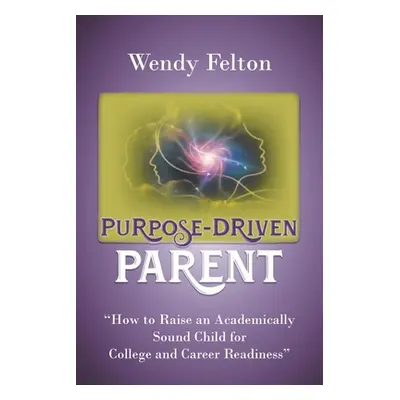 "Purpose-Driven Parent: How to Raise an Academically Sound Child for College and Career Readines