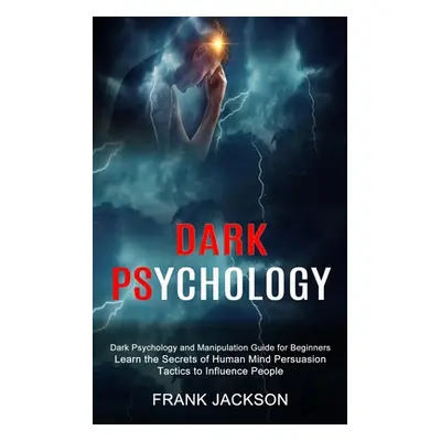 "Dark Psychology: Learn the Secrets of Human Mind Persuasion Tactics to Influence People