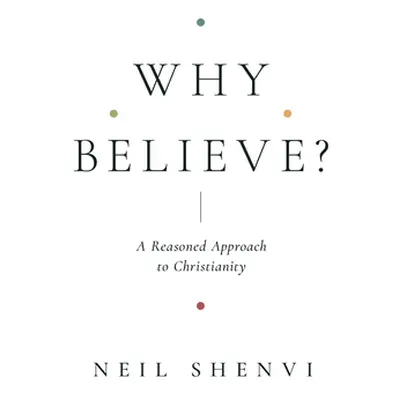 "Why Believe?: A Reasoned Approach to Christianity" - "" ("Shenvi Neil")