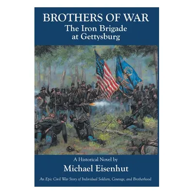 "Brothers of War The Iron Brigade at Gettysburg" - "" ("Eisenhut Michael")