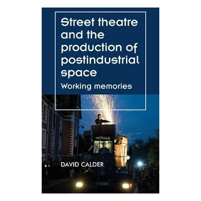 "Street theatre and the production of postindustrial space: Working memories" - "" ("Calder Davi