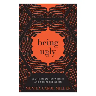 "Being Ugly: Southern Women Writers and Social Rebellion" - "" ("Miller Monica Carol")