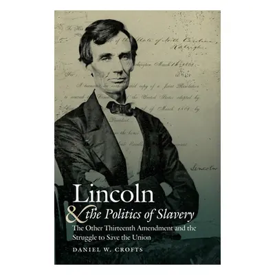 "Lincoln and the Politics of Slavery: The Other Thirteenth Amendment and the Struggle to Save th